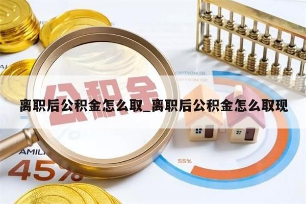 离职后公积金怎么取_离职后公积金怎么取现